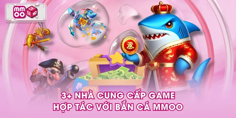 3+ nhà cung cấp game hợp tác với bắn cá MMOO 3+ nhà cung cấp game hợp tác với bắn cá MMOO