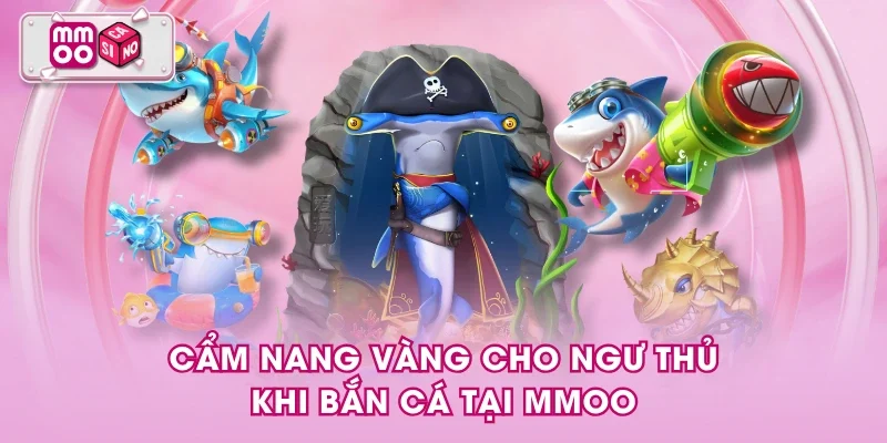 Cẩm nang vàng cho ngư thủ khi bắn cá tại MMOO Cẩm nang vàng cho ngư thủ khi bắn cá tại MMOO