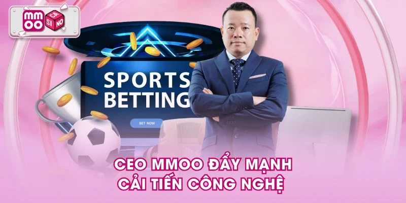 CEO MMOO đẩy mạnh cải tiến công nghệ CEO MMOO đẩy mạnh cải tiến công nghệ