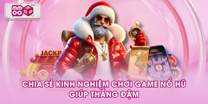 Chia sẻ kinh nghiệm chơi game nổ hũ giúp thắng đậm Chia sẻ kinh nghiệm chơi game nổ hũ giúp thắng đậm