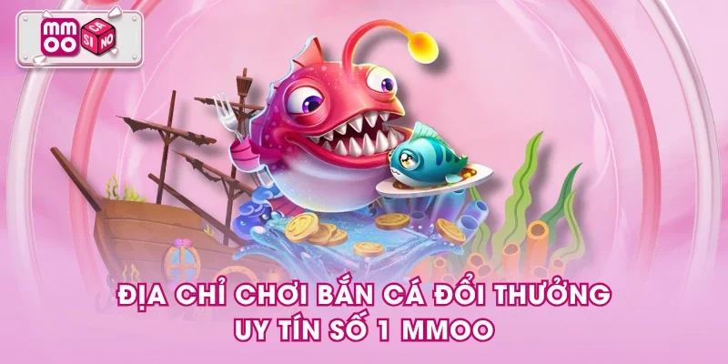 Địa chỉ chơi bắn cá đổi thưởng uy tín số 1 MMOO Địa chỉ chơi bắn cá đổi thưởng uy tín số 1 MMOO