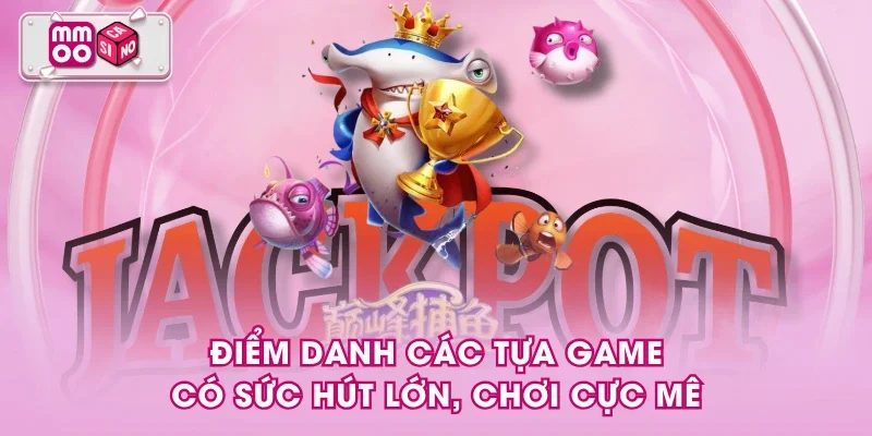 Điểm danh các tựa game có sức hút lớn, chơi cực mê Điểm danh các tựa game có sức hút lớn, chơi cực mê