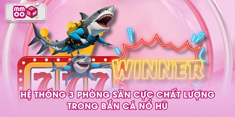 Hệ thống 3 phòng săn cực chất lượng trong bắn cá nổ hũ Hệ thống 3 phòng săn cực chất lượng trong bắn cá nổ hũ