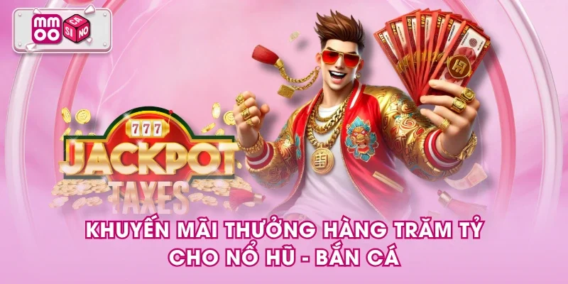 Khuyến mãi thưởng hàng trăm tỷ cho Nổ hũ - Bắn cá Khuyến mãi thưởng hàng trăm tỷ cho Nổ hũ - Bắn cá