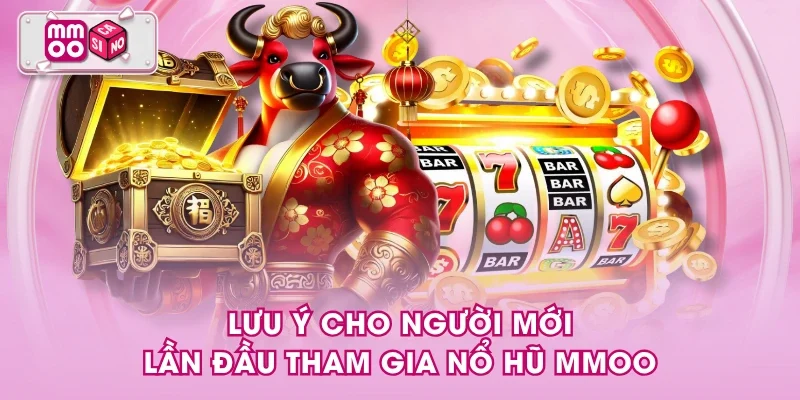 Lưu ý cho người mới lần đầu tham gia nổ hũ MMOO Lưu ý cho người mới lần đầu tham gia nổ hũ MMOO