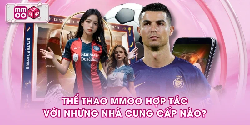Thể thao MMOO hợp tác với những nhà cung cấp nào? Thể thao MMOO hợp tác với những nhà cung cấp nào?