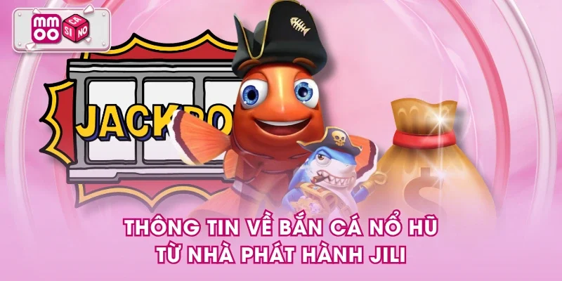 Thông tin về bắn cá nổ hũ từ nhà phát hành Jili Thông tin về bắn cá nổ hũ từ nhà phát hành Jili